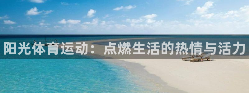 千亿国际官方正版app娱乐首页官网下载:阳光体育运动:点燃生